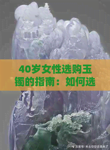 40岁女性选购玉镯的指南：如何选择最适合自己的玉石类型与款式