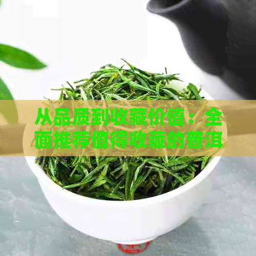 从品质到收藏价值：全面推荐值得收藏的普洱茶品种与选购指南