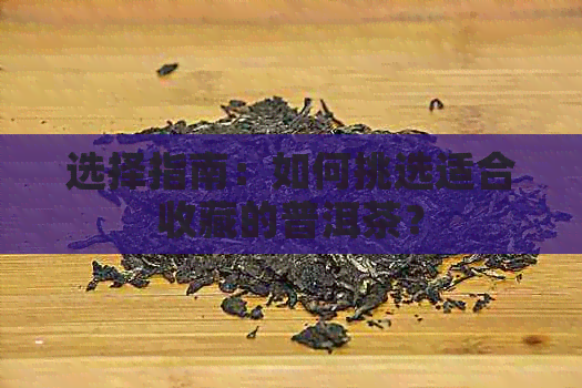 选择指南：如何挑选适合收藏的普洱茶？