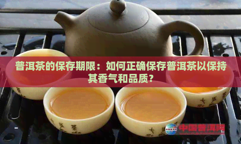 普洱茶的保存期限：如何正确保存普洱茶以保持其香气和品质？