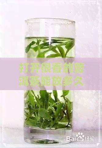 打开很香的普洱茶能放多久