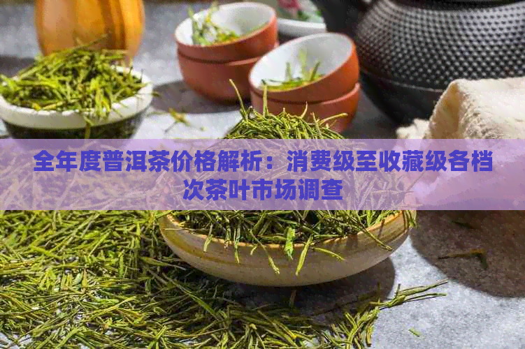 全年度普洱茶价格解析：消费级至收藏级各档次茶叶市场调查