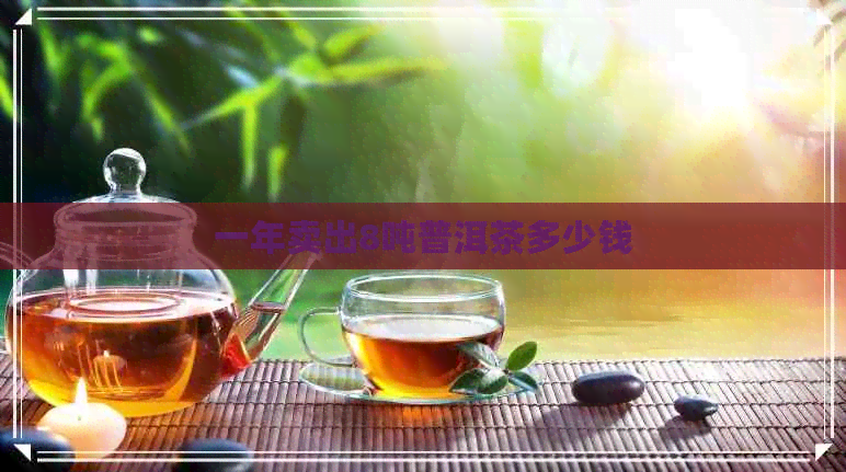 一年卖出8吨普洱茶多少钱