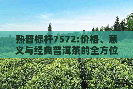 熟普标杆7572:价格、意义与经典普洱茶的全方位解读