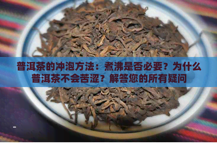 普洱茶的冲泡方法：煮沸是否必要？为什么普洱茶不会苦涩？解答您的所有疑问