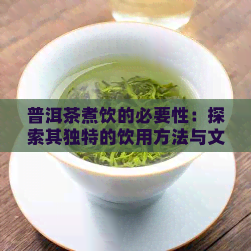 普洱茶煮饮的必要性：探索其独特的饮用方法与文化意义