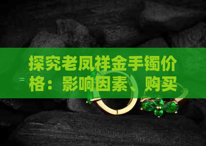 探究老凤祥金手镯价格：影响因素、购买渠道和市场行情全解析