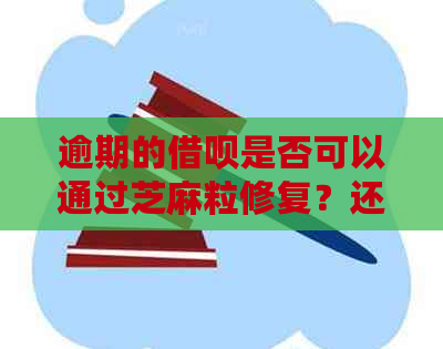 逾期的借呗是否可以通过芝麻粒修复？还有其他解决办法吗？