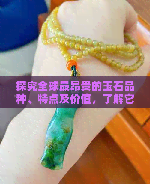 探究全球最昂贵的玉石品种、特点及价值，了解它们的美丽与稀有性