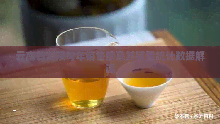 云南普洱茶每年销售额及其销量统计数据解读