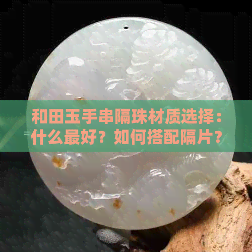 和田玉手串隔珠材质选择：什么更好？如何搭配隔片？