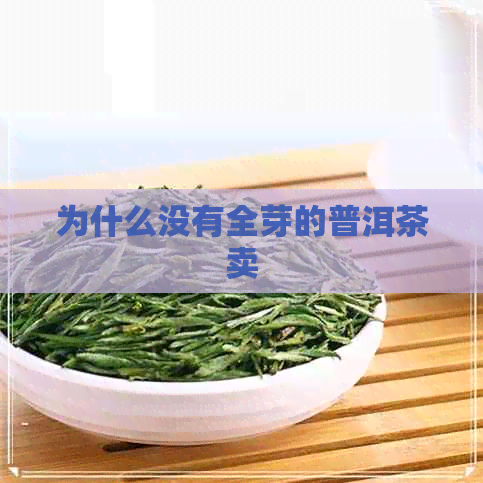 为什么没有全芽的普洱茶卖