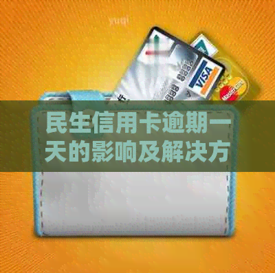 民生信用卡逾期一天的影响及解决方法，让你的信用免受损害！