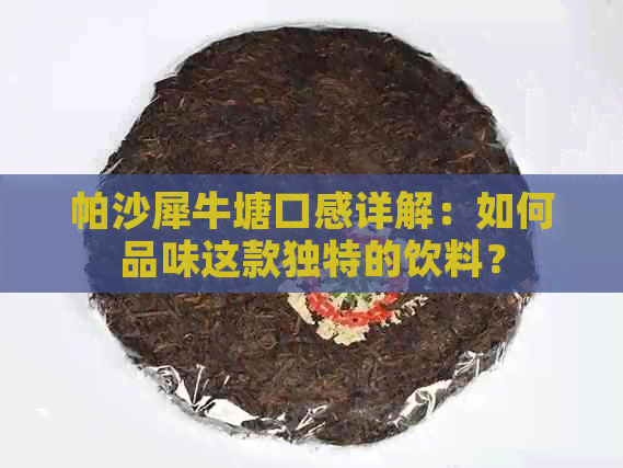 帕沙犀牛塘口感详解：如何品味这款独特的饮料？