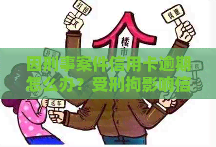 因刑事案件信用卡逾期怎么办？受刑拘影响信用卡逾期处理指南