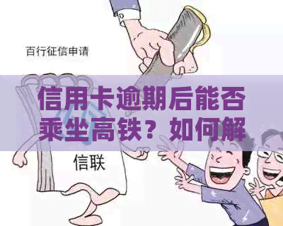 信用卡逾期后能否乘坐高铁？如何解决逾期问题？