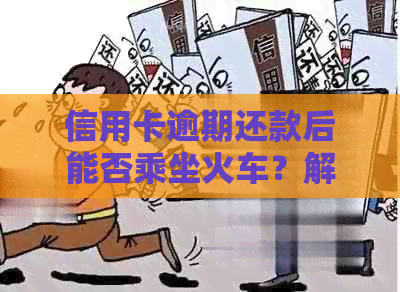 信用卡逾期还款后能否乘坐火车？解答与影响因素分析