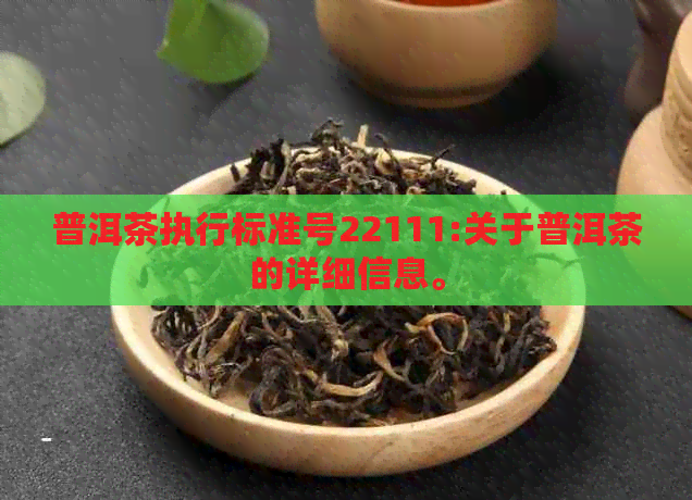 普洱茶执行标准号22111:关于普洱茶的详细信息。