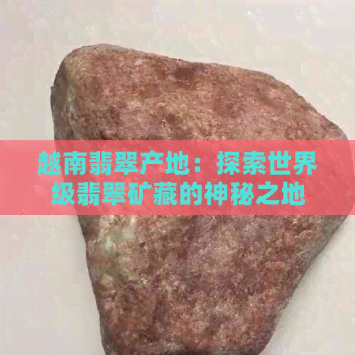 越南翡翠产地：探索世界级翡翠矿藏的神秘之地