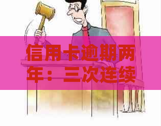 信用卡逾期两年：三次连续逾期的后果与解决策略