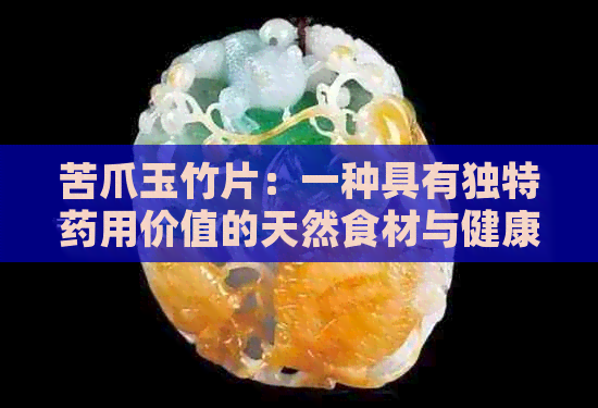 苦爪玉竹片：一种具有独特药用价值的天然食材与健康宝库