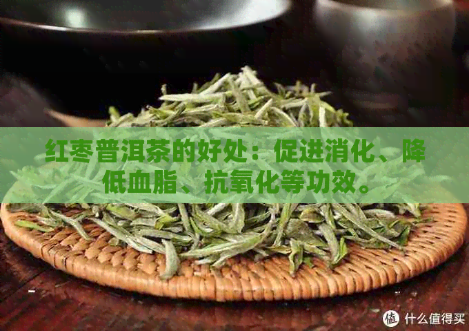 红枣普洱茶的好处：促进消化、降低血脂、抗氧化等功效。