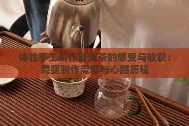 体验手工制作普洱茶的感受与收获：完整制作流程与心路历程