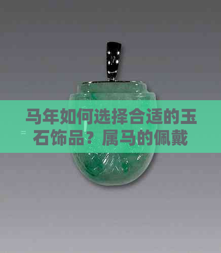 马年如何选择合适的玉石饰品？属马的佩戴禁忌和注意事项