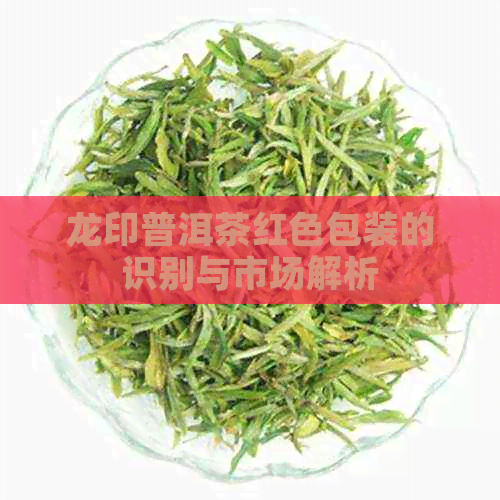 龙印普洱茶红色包装的识别与市场解析