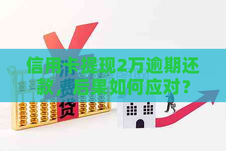 信用卡提现2万逾期还款，后果如何应对？