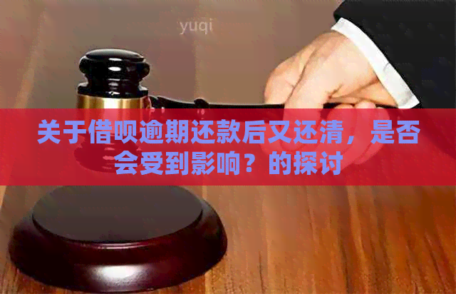 关于借呗逾期还款后又还清，是否会受到影响？的探讨