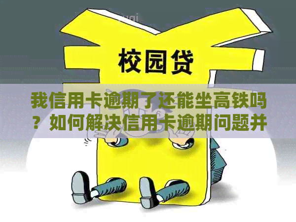 我信用卡逾期了还能坐高铁吗？如何解决信用卡逾期问题并顺利乘坐高铁呢？