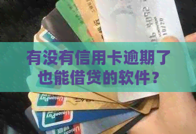 有没有信用卡逾期了也能借贷的软件？