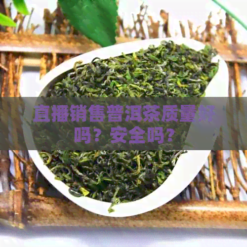 直播销售普洱茶质量好吗？安全吗？