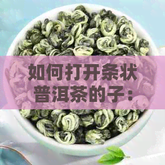 如何打开条状普洱茶的子：简单步骤与技巧