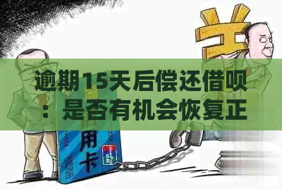 逾期15天后偿还借呗：是否有机会恢复正常使用？