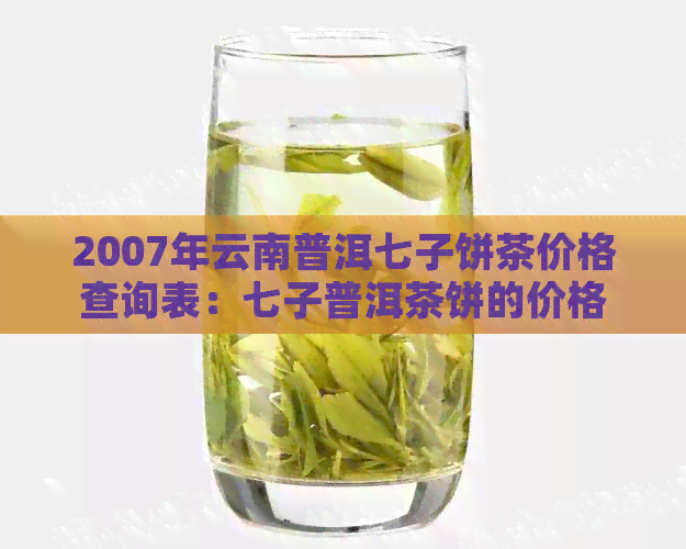 2007年云南普洱七子饼茶价格查询表：七子普洱茶饼的价格