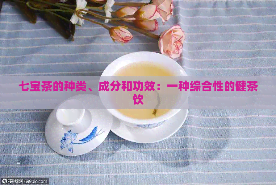 七宝茶的种类、成分和功效：一种综合性的健茶饮