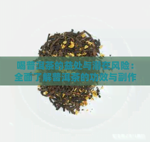 喝普洱茶的益处与潜在风险：全面了解普洱茶的功效与副作用