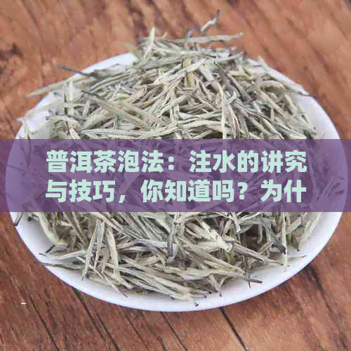 普洱茶泡法：注水的讲究与技巧，你知道吗？为什么普洱茶需要特殊泡法？