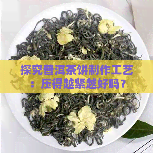 探究普洱茶饼制作工艺：压得越紧越好吗？