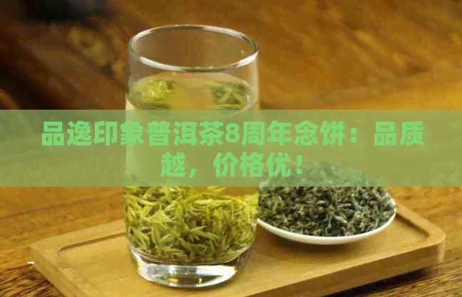 品逸印象普洱茶8周年念饼：品质越，价格优！