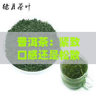 普洱茶：紧致口感还是松散味道的极对决