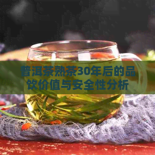 普洱茶熟茶30年后的品饮价值与安全性分析