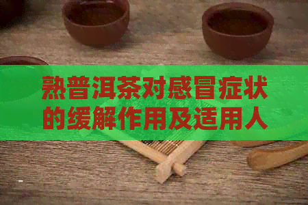 熟普洱茶对感冒症状的缓解作用及适用人群，大人能否饮用？