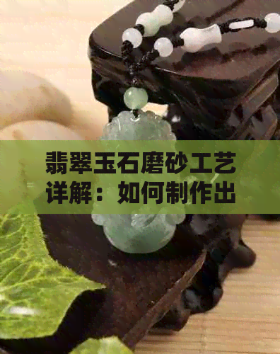 翡翠玉石磨砂工艺详解：如何制作出温润细腻的磨砂效果？