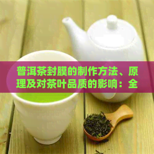 普洱茶封膜的制作方法、原理及对茶叶品质的影响：全面解答您的疑问