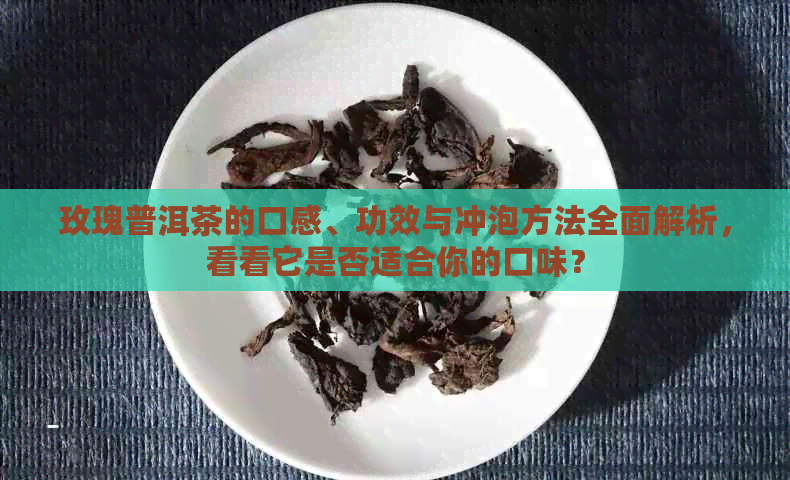 玫瑰普洱茶的口感、功效与冲泡方法全面解析，看看它是否适合你的口味？