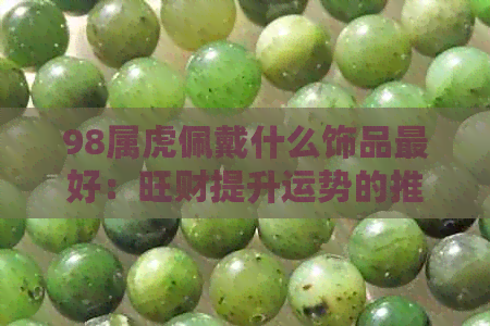 98属虎佩戴什么饰品更好：旺财提升运势的推荐