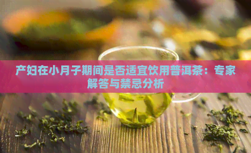 产妇在小月子期间是否适宜饮用普洱茶：专家解答与禁忌分析